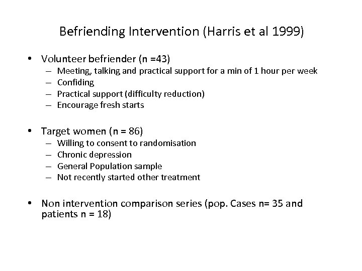 Befriending Intervention (Harris et al 1999) • Volunteer befriender (n =43) – – Meeting,