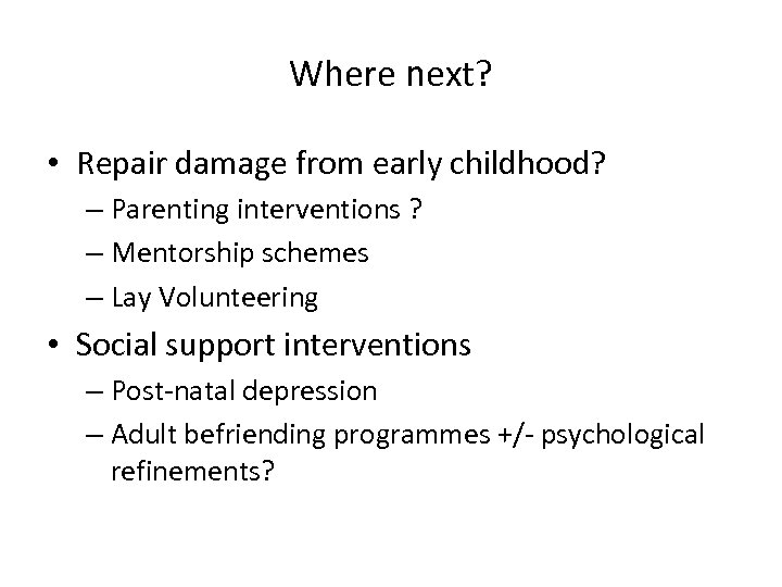 Where next? • Repair damage from early childhood? – Parenting interventions ? – Mentorship