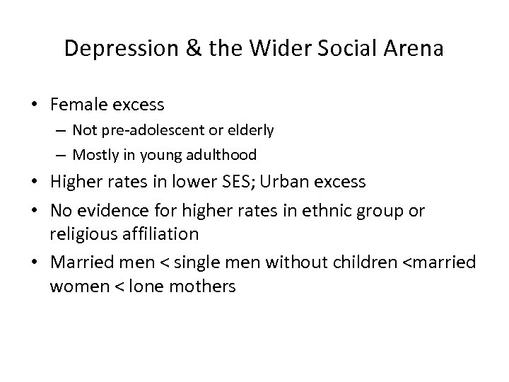 Depression & the Wider Social Arena • Female excess – Not pre-adolescent or elderly