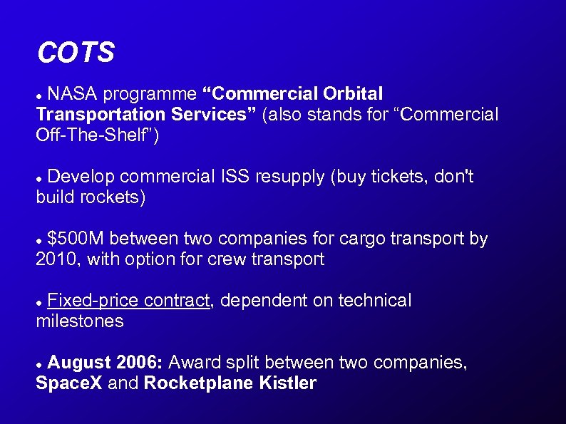 COTS NASA programme “Commercial Orbital Transportation Services” (also stands for “Commercial Off-The-Shelf”) Develop commercial