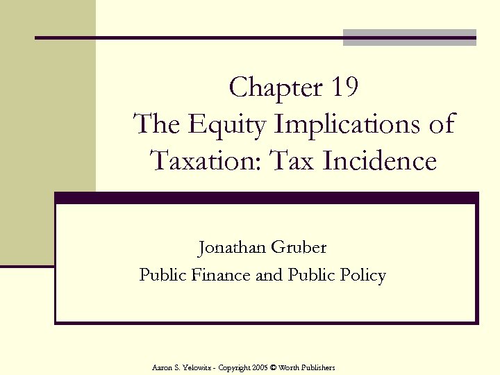 Chapter 19 The Equity Implications of Taxation: Tax Incidence Jonathan Gruber Public Finance and