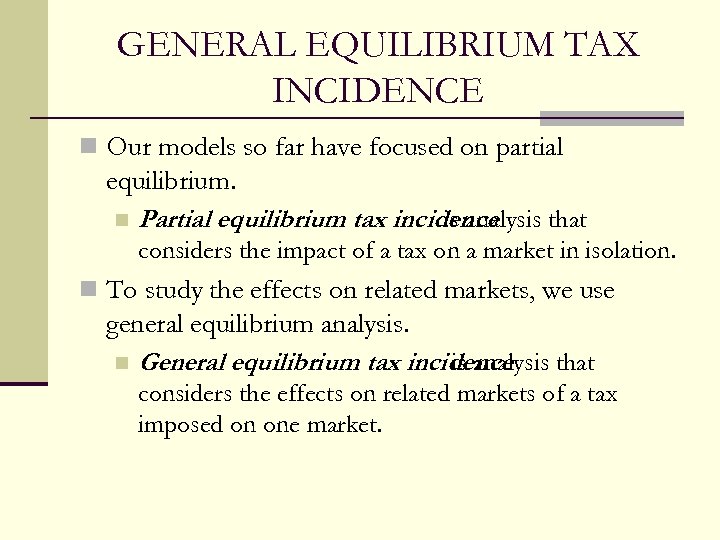 GENERAL EQUILIBRIUM TAX INCIDENCE n Our models so far have focused on partial equilibrium.