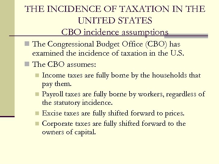 THE INCIDENCE OF TAXATION IN THE UNITED STATES CBO incidence assumptions n The Congressional