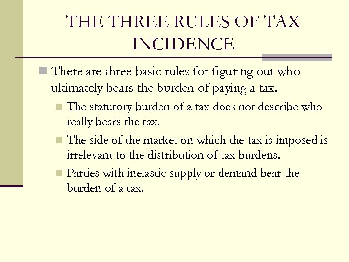 THE THREE RULES OF TAX INCIDENCE n There are three basic rules for figuring