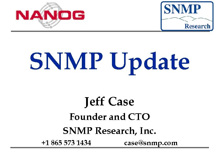 SNMP Update Jeff Case Founder and CTO SNMP Research, Inc. +1 865 573 1434