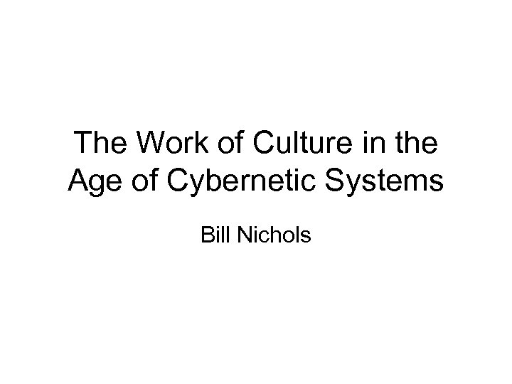 The Work of Culture in the Age of Cybernetic Systems Bill Nichols 
