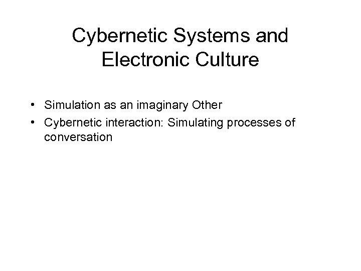 Cybernetic Systems and Electronic Culture • Simulation as an imaginary Other • Cybernetic interaction:
