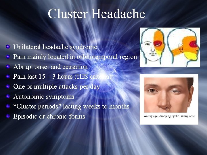 Cluster Headache Unilateral headache syndrome Pain mainly located in orbitotemporal region Abrupt onset and