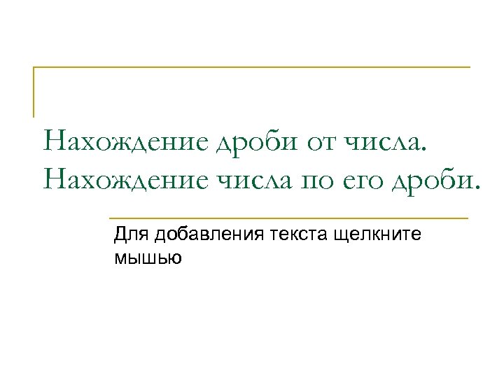 Нахождение дроби от числа. Нахождение числа по его дроби. Для добавления текста щелкните мышью
