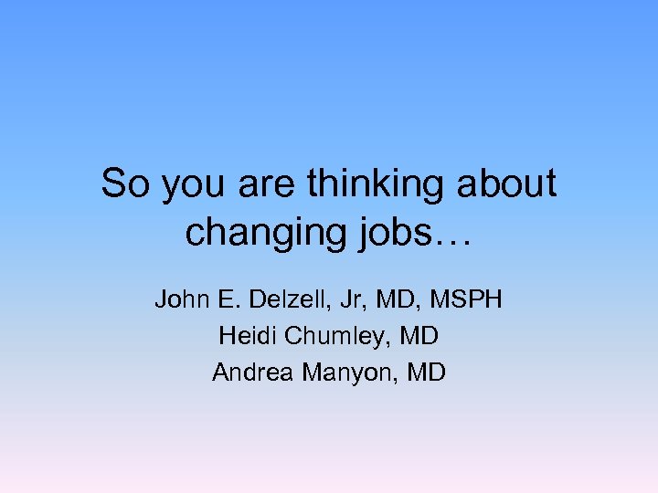 So you are thinking about changing jobs… John E. Delzell, Jr, MD, MSPH Heidi