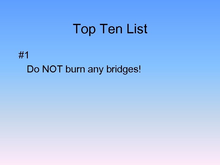 Top Ten List #1 Do NOT burn any bridges! 