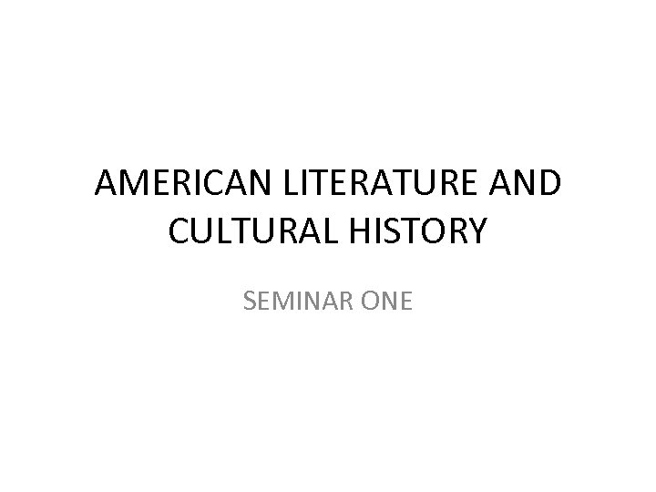 AMERICAN LITERATURE AND CULTURAL HISTORY SEMINAR ONE 