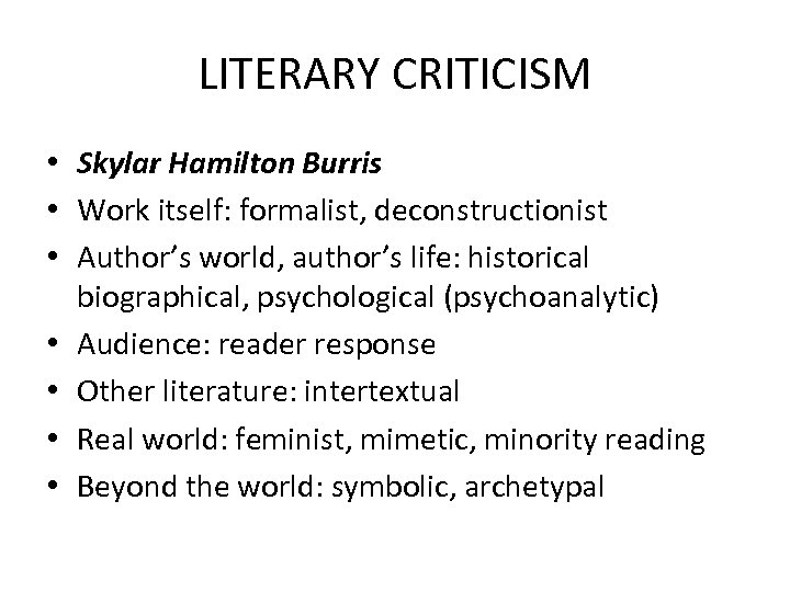 LITERARY CRITICISM • Skylar Hamilton Burris • Work itself: formalist, deconstructionist • Author’s world,