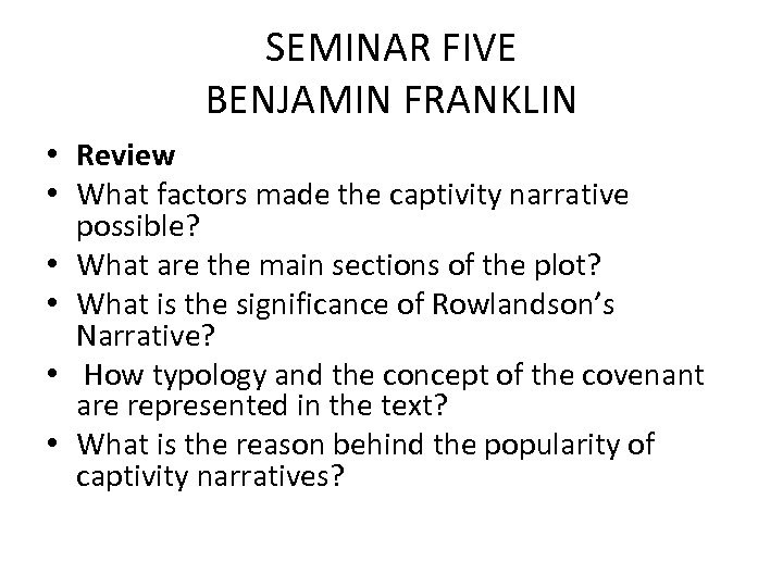 SEMINAR FIVE BENJAMIN FRANKLIN • Review • What factors made the captivity narrative possible?