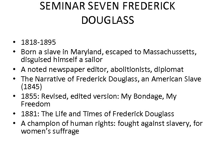 SEMINAR SEVEN FREDERICK DOUGLASS • 1818 -1895 • Born a slave in Maryland, escaped