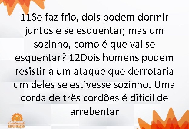 11 Se faz frio, dois podem dormir juntos e se esquentar; mas um sozinho,