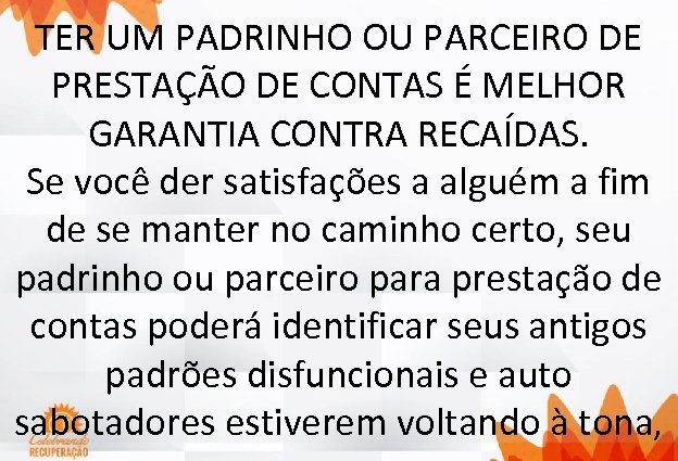 TER UM PADRINHO OU PARCEIRO DE PRESTAÇÃO DE CONTAS É MELHOR GARANTIA CONTRA RECAÍDAS.