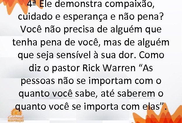 4ª Ele demonstra compaixão, cuidado e esperança e não pena? Você não precisa de