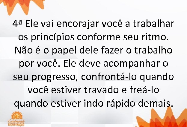 4ª Ele vai encorajar você a trabalhar os princípios conforme seu ritmo. Não é