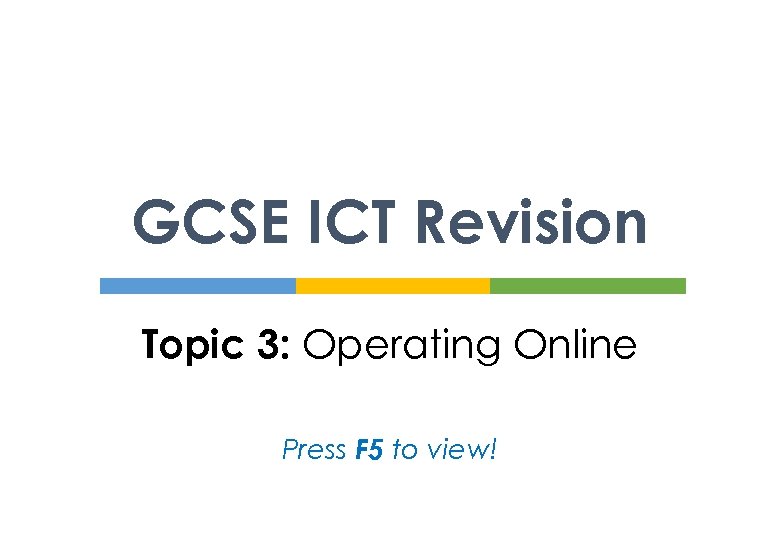 GCSE ICT Revision Topic 3: Operating Online Press F 5 to view! 