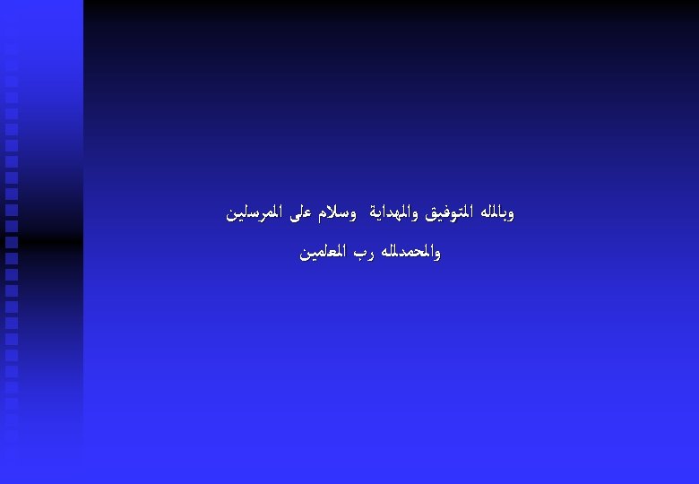  ﻭﺑﺎﻟﻠﻪ ﺍﻟﺘﻮﻓﻴﻖ ﻭﺍﻟﻬﺪﺍﻳﺔ ﻭﺳﻼﻡ ﻋﻠﻰ ﺍﻟﻤﺮﺳﻠﻴﻦ ﻭﺍﻟﺤﻤﺪﻟﻠﻪ ﺭﺏ ﺍﻟﻌﻠﻤﻴﻦ 