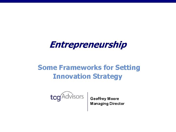Entrepreneurship Some Frameworks for Setting Innovation Strategy Geoffrey Moore Managing Director 