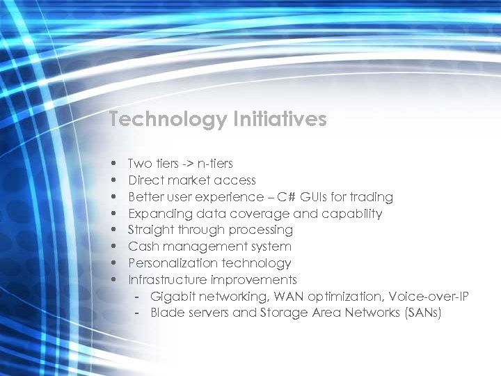 Technology Initiatives • • Two tiers -> n-tiers Direct market access Better user experience