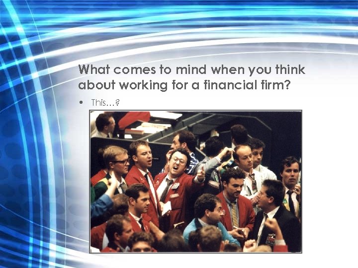 What comes to mind when you think about working for a financial firm? •