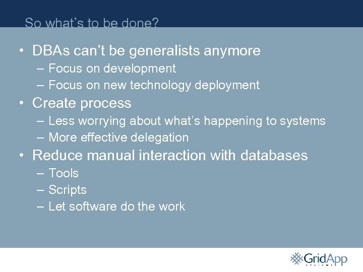 So what’s to be done? • DBAs can’t be generalists anymore – Focus on