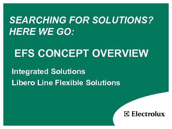 SEARCHING FOR SOLUTIONS? HERE WE GO: EFS CONCEPT OVERVIEW Integrated Solutions Libero Line Flexible