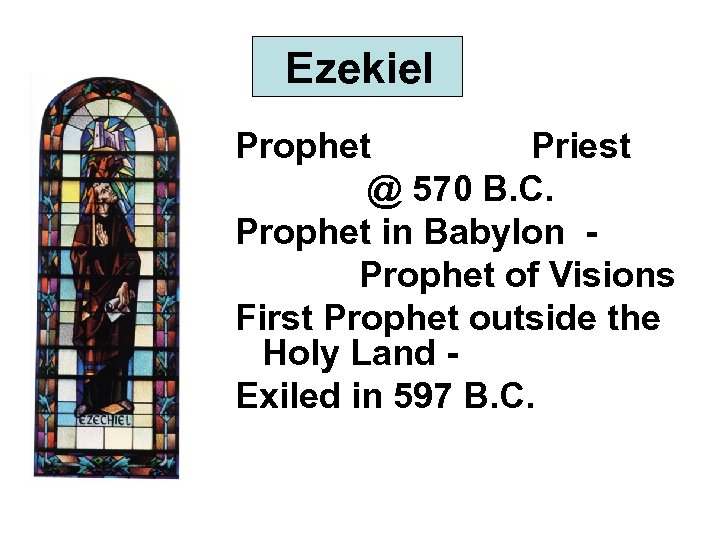 Ezekiel Prophet Priest @ 570 B. C. Prophet in Babylon Prophet of Visions First