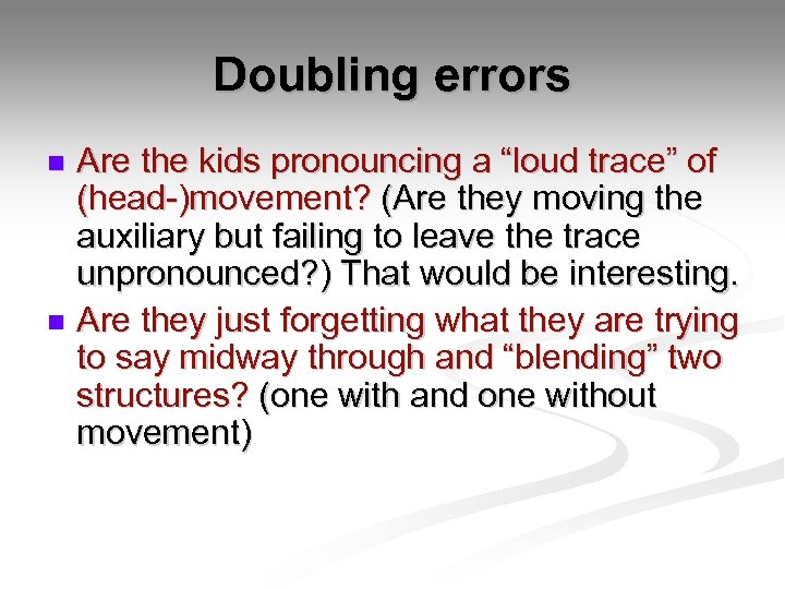 Doubling errors Are the kids pronouncing a “loud trace” of (head-)movement? (Are they moving