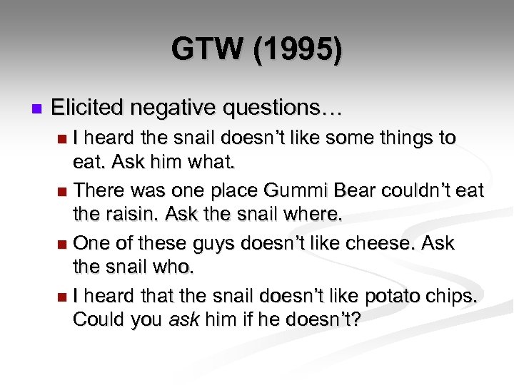GTW (1995) n Elicited negative questions… I heard the snail doesn’t like some things