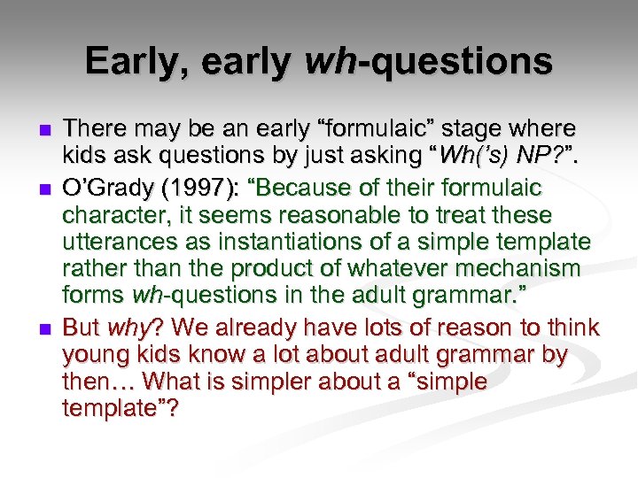 Early, early wh-questions n n n There may be an early “formulaic” stage where