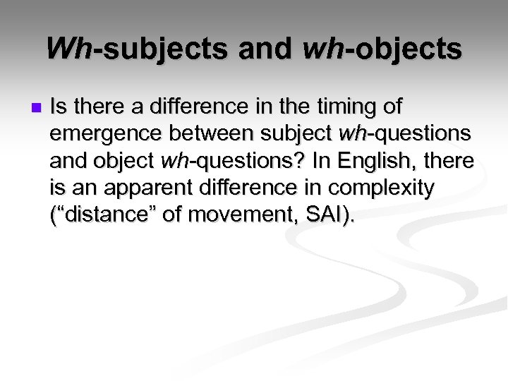 Wh-subjects and wh-objects n Is there a difference in the timing of emergence between