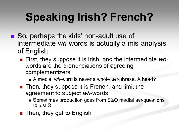 Speaking Irish? French? n So, perhaps the kids’ non-adult use of intermediate wh-words is