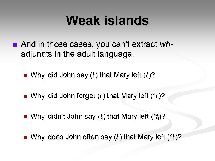 Weak islands n And in those cases, you can’t extract whadjuncts in the adult