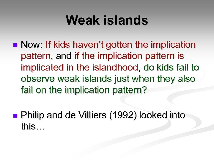 Weak islands n Now: If kids haven’t gotten the implication pattern, and if the