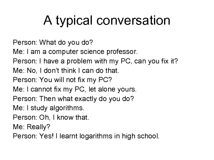 A typical conversation Person: What do you do? Me: I am a computer science