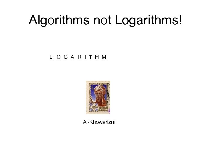 Algorithms not Logarithms! L O G A R I T H M Al-Khowarizmi 