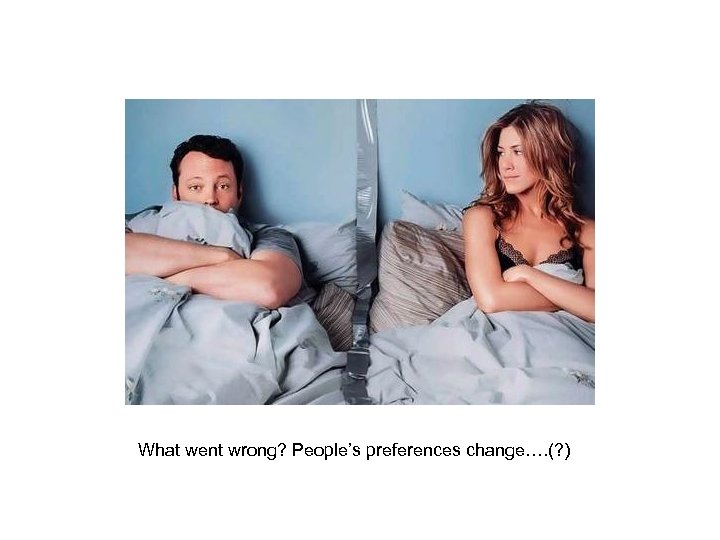 What went wrong? People’s preferences change…. (? ) 