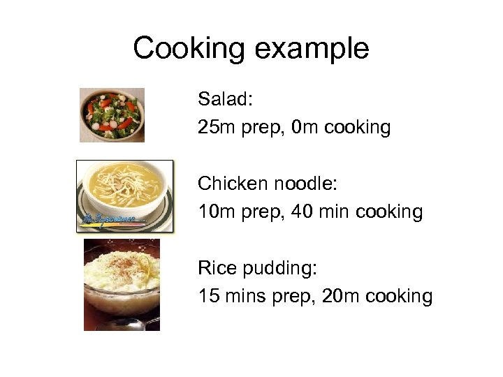 Cooking example Salad: 25 m prep, 0 m cooking Chicken noodle: 10 m prep,