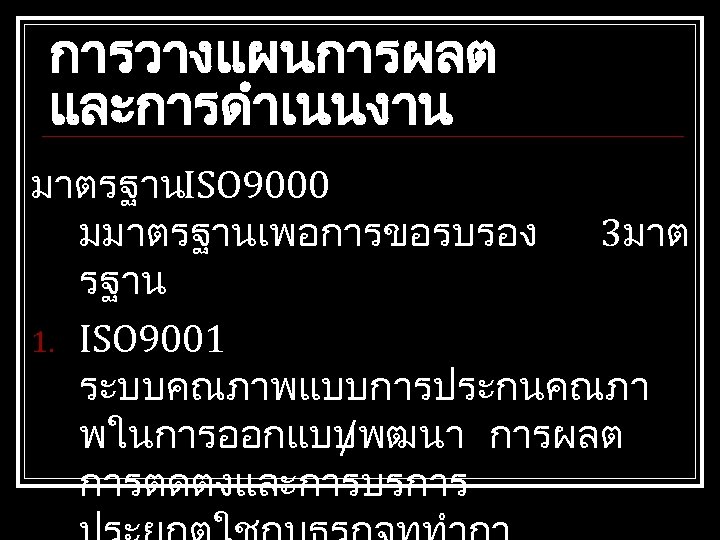 การวางแผนการผลต และการดำเนนงาน มาตรฐานISO 9000 มมาตรฐานเพอการขอรบรอง 3มาต รฐาน 1. ISO 9001 ระบบคณภาพแบบการประกนคณภา พในการออกแบบ /พฒนา การผลต