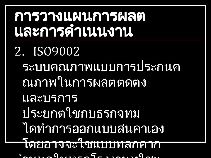การวางแผนการผลต และการดำเนนงาน 2. ISO 9002 ระบบคณภาพแบบการประกนค ณภาพในการผลต ตดตง และบรการ ประยกตใชกบธรกจทม ไดทำการออกแบบสนคาเอง โดยอาจจะใชแบบทลกคาก 