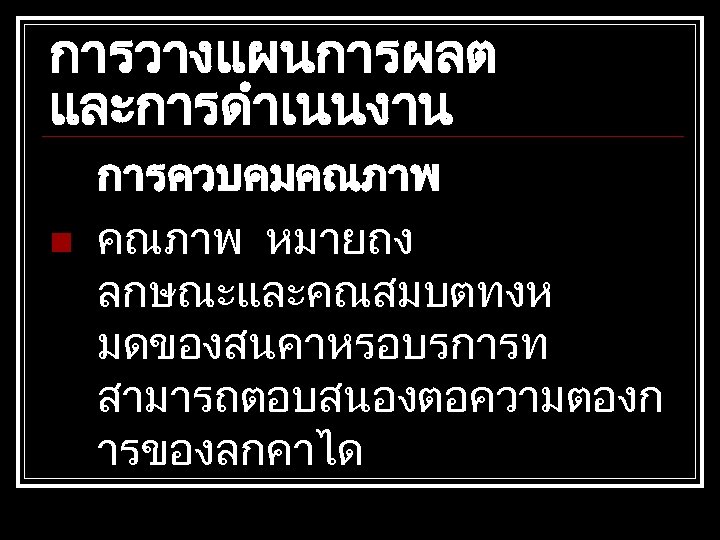 การวางแผนการผลต และการดำเนนงาน n การควบคมคณภาพ หมายถง ลกษณะและคณสมบตทงห มดของสนคาหรอบรการท สามารถตอบสนองตอความตองก ารของลกคาได 