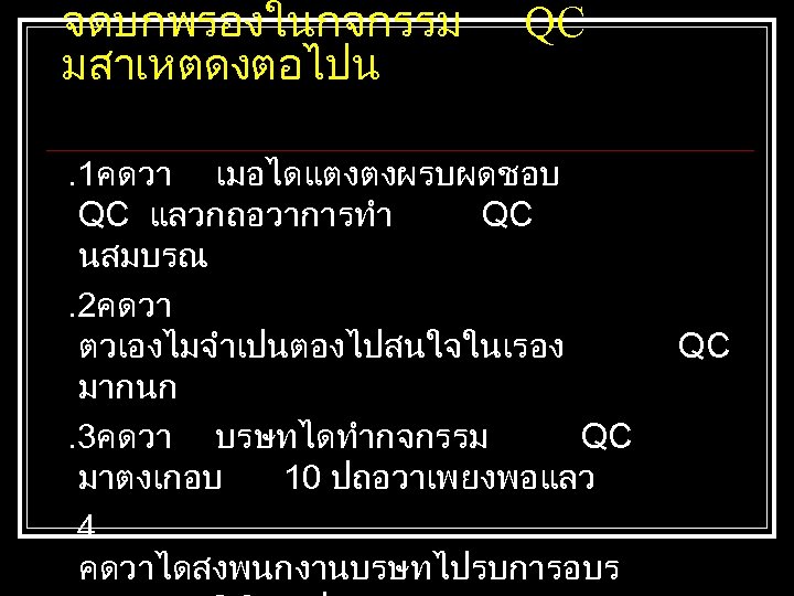 จดบกพรองในกจกรรม มสาเหตดงตอไปน QC . 1คดวา เมอไดแตงตงผรบผดชอบ QC แลวกถอวาการทำ QC นสมบรณ. 2คดวา ตวเองไมจำเปนตองไปสนใจในเรอง มากนก. 3คดวา