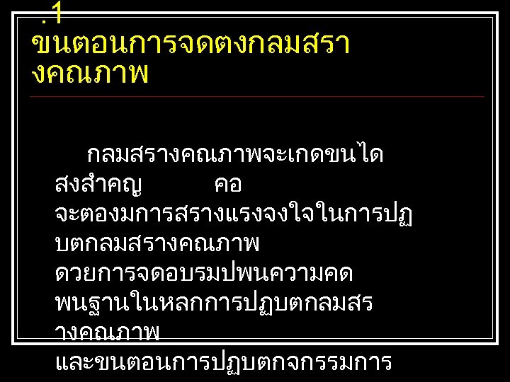 . 1 ขนตอนการจดตงกลมสรา งคณภาพ กลมสรางคณภาพจะเกดขนได สงสำคญ คอ จะตองมการสรางแรงจงใจในการปฏ บตกลมสรางคณภาพ ดวยการจดอบรมปพนความคด พนฐานในหลกการปฏบตกลมสร างคณภาพ และขนตอนการปฏบตกจกรรมการ 