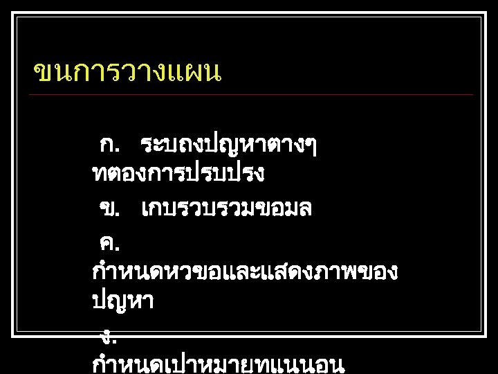 ขนการวางแผน ก. ระบถงปญหาตางๆ ทตองการปรบปรง ข. เกบรวบรวมขอมล ค. กำหนดหวขอและแสดงภาพของ ปญหา ง. กำหนดเปาหมายทแนนอน 