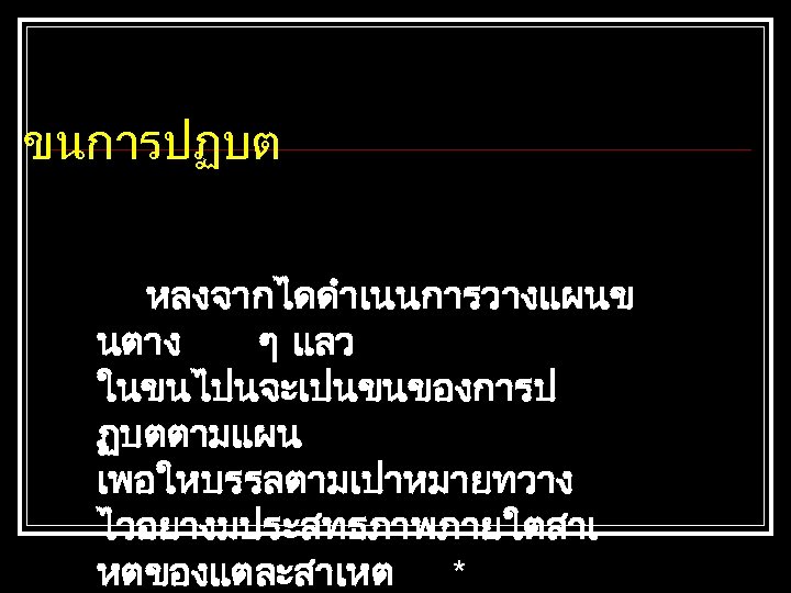ขนการปฏบต หลงจากไดดำเนนการวางแผนข นตาง ๆ แลว ในขนไปนจะเปนขนของการป ฏบตตามแผน เพอใหบรรลตามเปาหมายทวาง ไวอยางมประสทธภาพภายใตสาเ หตของแตละสาเหต * 