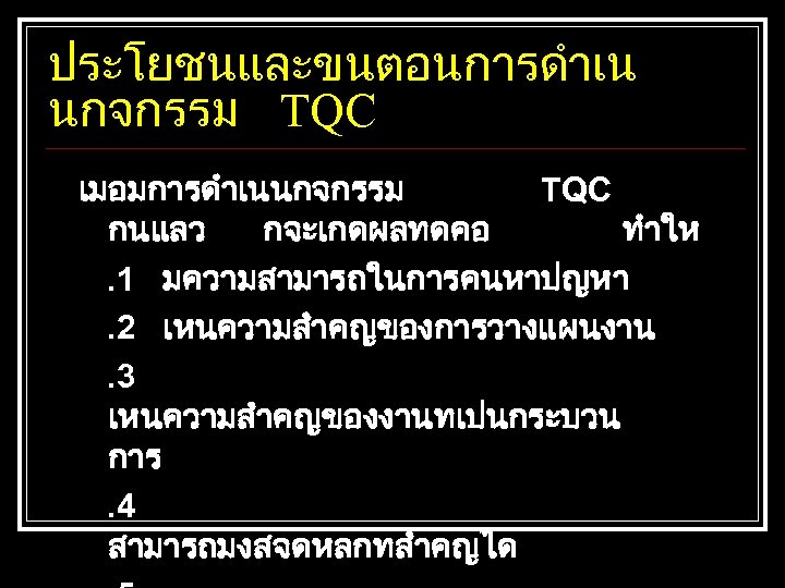 ประโยชนและขนตอนการดำเน นกจกรรม TQC เมอมการดำเนนกจกรรม TQC กนแลว กจะเกดผลทดคอ ทำให. 1 มความสามารถในการคนหาปญหา. 2 เหนความสำคญของการวางแผนงาน. 3 เหนความสำคญของงานทเปนกระบวน